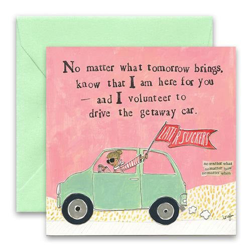 The CURLY GIRL DESIGNS - GETAWAY CAR CARD by CURLY GIRL DESIGN, INC is a pink greeting card showcasing an illustration of a person driving a green getaway car with a flag that reads "Litter Suckers." The card’s message says, "No matter what tomorrow brings, know that I am here for you – and I volunteer to drive the getaway car.